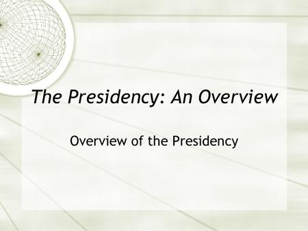 The Presidency: An Overview Overview of the Presidency.
