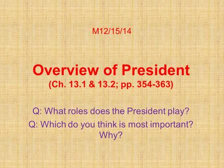 M12/15/14 Overview of President (Ch. 13.1 & 13.2; pp. 354-363) Q: What roles does the President play? Q: Which do you think is most important? Why?