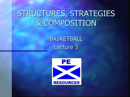 STRUCTURES, STRATEGIES & COMPOSITION BASKETBALL Lecture 3.
