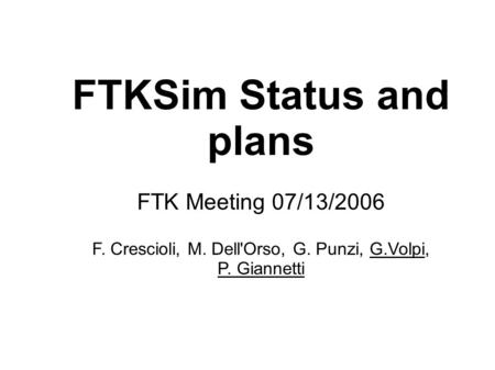 FTKSim Status and plans FTK Meeting 07/13/2006 F. Crescioli, M. Dell'Orso, G. Punzi, G.Volpi, P. Giannetti.