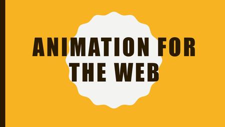 ANIMATION FOR THE WEB. WHAT ARE WEB ANIMATIONS? Web animations are often saved as GIF, CSS, SVG, WebGL or video Ranges from simple animations (hover effects)