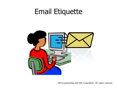 Email Etiquette UNT in partnership with TEA. Copyright©. All rights reserved.