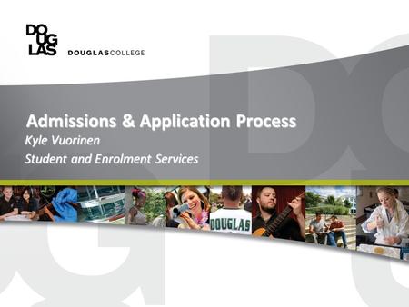 Admissions & Application Process Kyle Vuorinen Student and Enrolment Services.