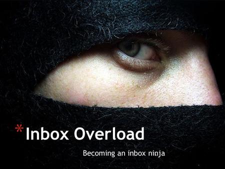 Becoming an inbox ninja * Inbox Overload.