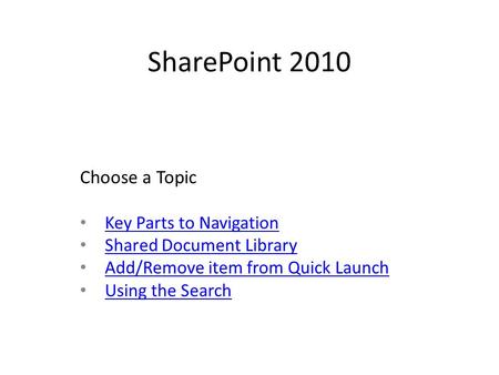 SharePoint 2010 Key Parts to Navigation Shared Document Library Add/Remove item from Quick Launch Using the Search Choose a Topic.
