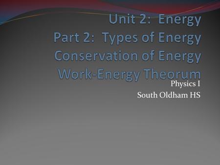 Physics I South Oldham HS. Energy Definition: the ability to do work Units: just as in work, Joules (J)
