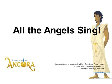 All the Angels Sing! Song written and produced by Mark Read and Doug Horley © Mark Read and Doug Horley 2015 Published by Scripture Union.