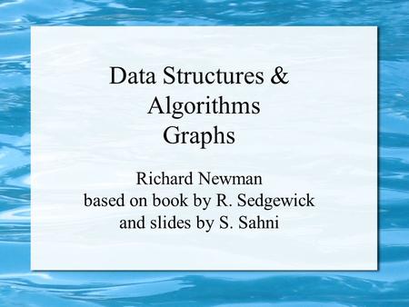 Data Structures & Algorithms Graphs Richard Newman based on book by R. Sedgewick and slides by S. Sahni.