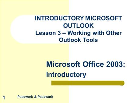 Pasewark & Pasewark Microsoft Office 2003: Introductory 1 INTRODUCTORY MICROSOFT OUTLOOK Lesson 3 – Working with Other Outlook Tools.