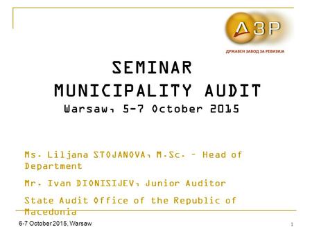 6-7 October 2015, Warsaw 1 SEMINAR MUNICIPALITY AUDIT Warsaw, 5-7 October 2015 Ms. Liljana STOJANOVA, M.Sc. – Head of Department Mr. Ivan DIONISIJEV, Junior.