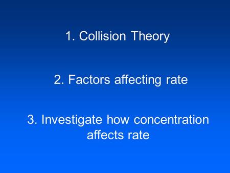 1. Collision Theory 2. Factors affecting rate 3. Investigate how concentration affects rate.