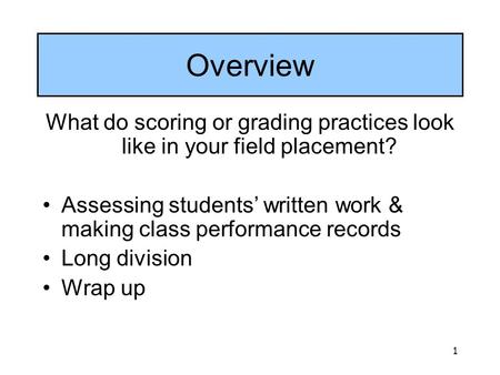1 Overview What do scoring or grading practices look like in your field placement? Assessing students’ written work & making class performance records.