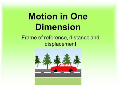 Motion in One Dimension Frame of reference, distance and displacement.