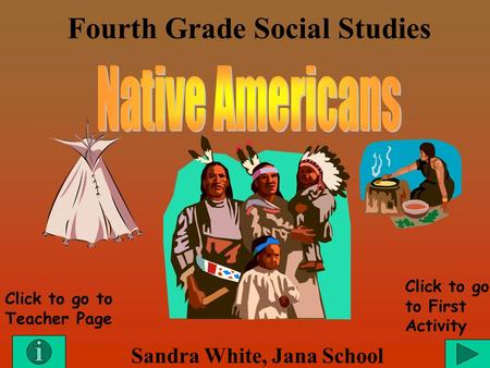 Fourth Grade Social Studies Sandra White, Jana School Click to go to Teacher Page Click to go to First Activity.