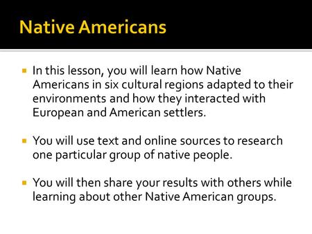  In this lesson, you will learn how Native Americans in six cultural regions adapted to their environments and how they interacted with European and American.
