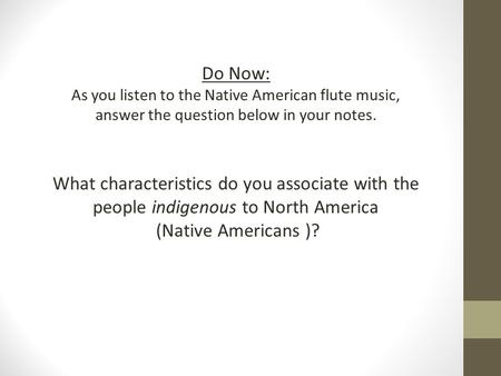 Do Now: As you listen to the Native American flute music, answer the question below in your notes. What characteristics do you associate with the people.