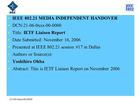 21-06-0xxx-00-0000 IEEE 802.21 MEDIA INDEPENDENT HANDOVER DCN:21-06-0xxx-00-0000 Title: IETF Liaison Report Date Submitted: November 16, 2006 Presented.