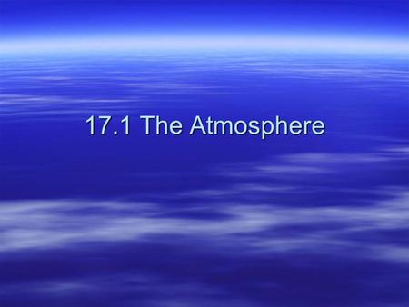 17.1 The Atmosphere. Unit 7: Atmosphere, Weather, and Climate  Weather – the state of the atmosphere at a given time vs. vs.  Climate – weather over.