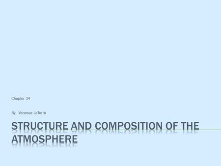 Chapter 14 By: Vanessa LaTorre.  Atmosphere - thin envelope/layer of gas around Earth  Gases stretch 375 miles above sea level  Composed of gases known.