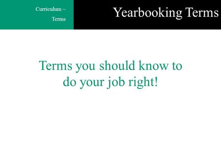 Curriculum ~ Terms Terms you should know to do your job right! Yearbooking Terms.