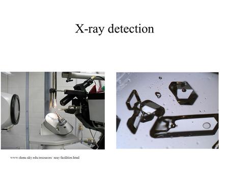 X-ray detection www.chem.uky.edu/resources/ xray/facilities.html.