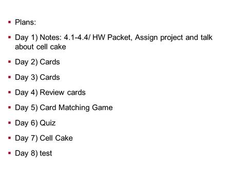  Plans:  Day 1) Notes: 4.1-4.4/ HW Packet, Assign project and talk about cell cake  Day 2) Cards  Day 3) Cards  Day 4) Review cards  Day 5) Card.
