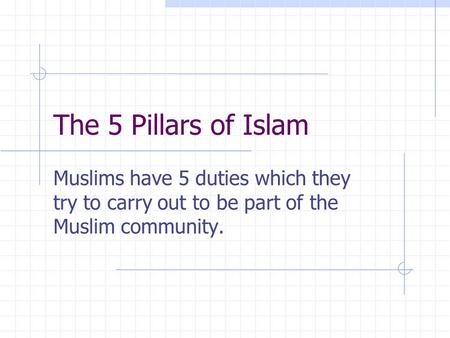 The 5 Pillars of Islam Muslims have 5 duties which they try to carry out to be part of the Muslim community.