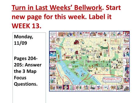 Turn in Last Weeks’ Bellwork. Start new page for this week. Label it WEEK 13. Monday, 11/09 Pages 204- 205: Answer the 3 Map Focus Questions.