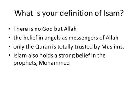 What is your definition of Isam? There is no God but Allah the belief in angels as messengers of Allah only the Quran is totally trusted by Muslims. Islam.