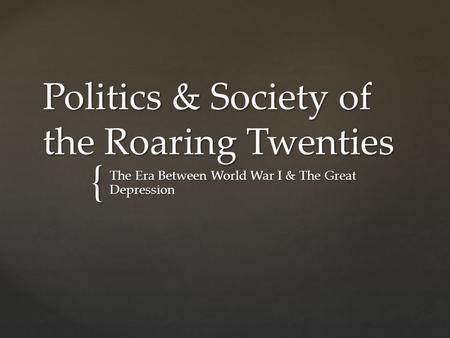 { Politics & Society of the Roaring Twenties The Era Between World War I & The Great Depression.
