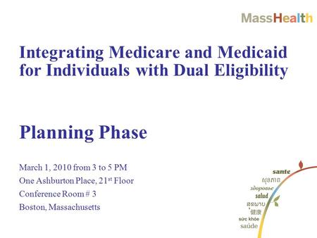 Planning Phase March 1, 2010 from 3 to 5 PM One Ashburton Place, 21 st Floor Conference Room # 3 Boston, Massachusetts Integrating Medicare and Medicaid.
