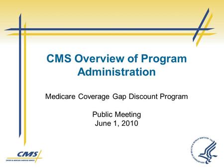 CMS Overview of Program Administration Medicare Coverage Gap Discount Program Public Meeting June 1, 2010.