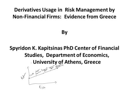 Derivatives Usage in Risk Management by Non-Financial Firms: Evidence from Greece By Spyridon K. Kapitsinas PhD Center of Financial Studies, Department.