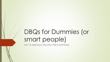 DBQs for Dummies (or smart people) How to approach one and write a solid essay.
