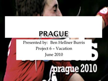 Presented by: Ben Hellner Burris Project 6 – Vacation June 2010.