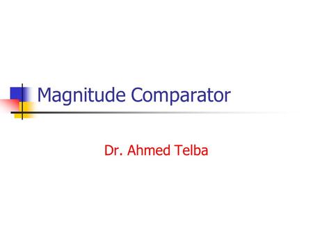 Magnitude Comparator Dr. Ahmed Telba.