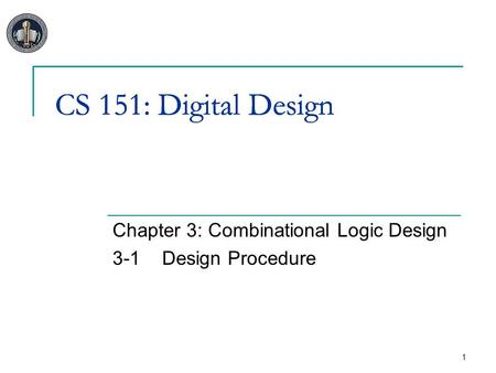 1 CS 151: Digital Design Chapter 3: Combinational Logic Design 3-1Design Procedure CS 151: Digital Design.