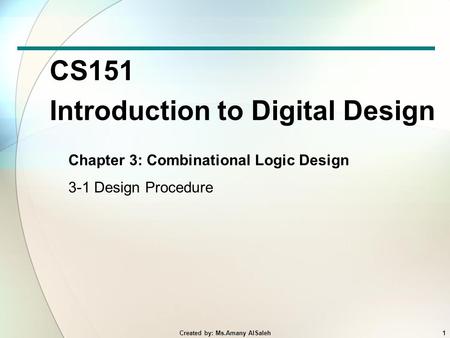 CS151 Introduction to Digital Design Chapter 3: Combinational Logic Design 3-1 Design Procedure 1Created by: Ms.Amany AlSaleh.