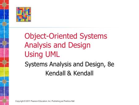 Copyright © 2011 Pearson Education, Inc. Publishing as Prentice Hall Object-Oriented Systems Analysis and Design Using UML Systems Analysis and Design,