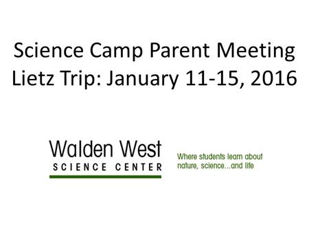 Science Camp Parent Meeting Lietz Trip: January 11-15, 2016.