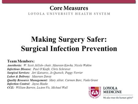 Making Surgery Safer: Surgical Infection Prevention Team Members: Anesthesia: W. Scott Jellish- chair, Maureen Kawka, Nicole Wakim Infectious Disease: