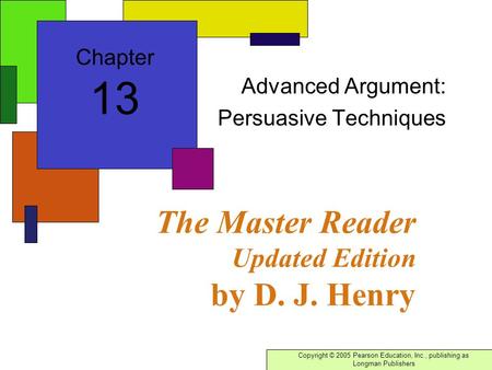 Copyright © 2005 Pearson Education, Inc., publishing as Longman Publishers The Master Reader Updated Edition by D. J. Henry Advanced Argument: Persuasive.