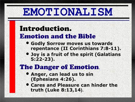 EMOTIONALISM Introduction. Emotion and the Bible Godly Sorrow moves us towards repentance (II Corinthians 7:8-11). Joy is a fruit of the spirit (Galatians.