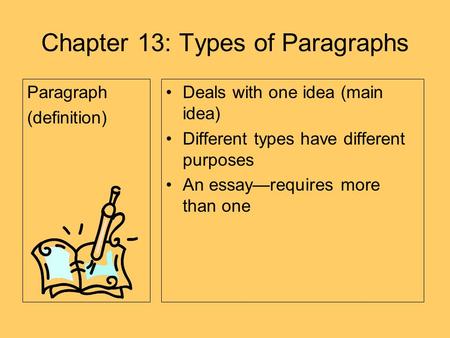 Chapter 13: Types of Paragraphs Paragraph (definition) Deals with one idea (main idea) Different types have different purposes An essay—requires more than.