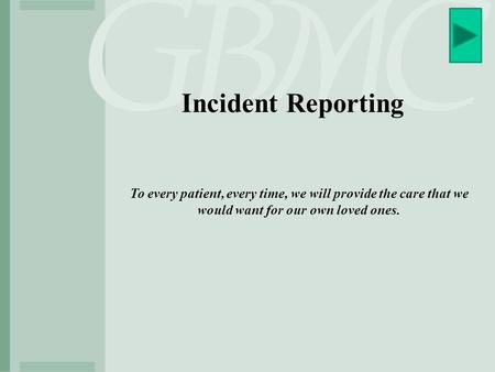 Incident Reporting To every patient, every time, we will provide the care that we would want for our own loved ones.