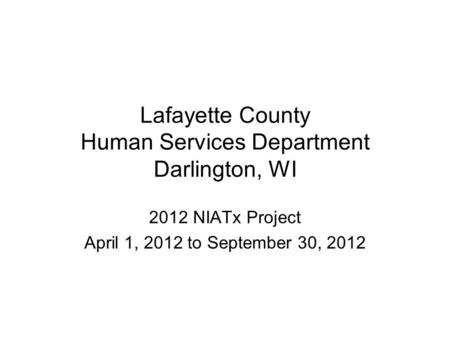 Lafayette County Human Services Department Darlington, WI 2012 NIATx Project April 1, 2012 to September 30, 2012.
