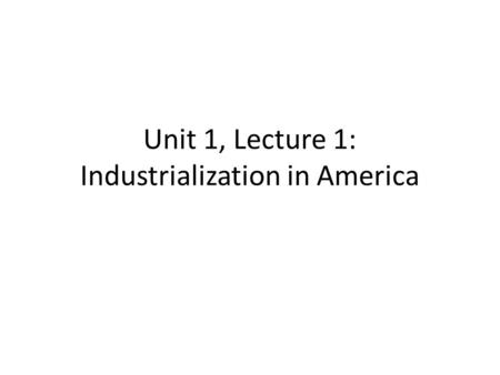 Unit 1, Lecture 1: Industrialization in America. Age of Progress Many new inventions are produced at once. – Light bulb, steam engine for trains, tractor.