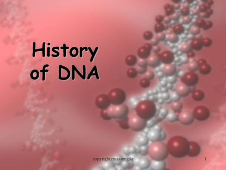 1 History of DNA copyright cmassengale. 2 History of DNA Early scientists thought protein was the cell’s hereditary material because it was more complex.