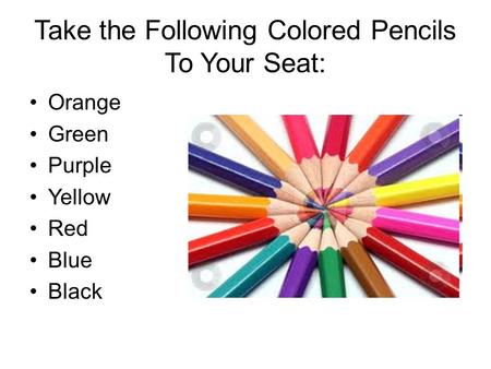Take the Following Colored Pencils To Your Seat: Orange Green Purple Yellow Red Blue Black.