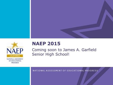 NATIONAL ASSESSMENT OF EDUCATIONAL PROGRESS NAEP 2015 Coming soon to James A. Garfield Senior High School!
